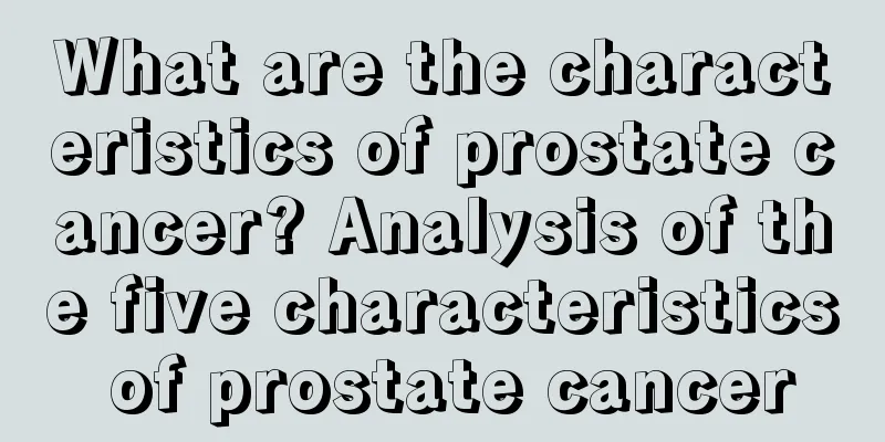What are the characteristics of prostate cancer? Analysis of the five characteristics of prostate cancer