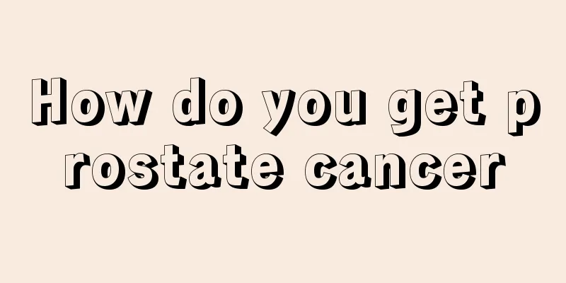 How do you get prostate cancer