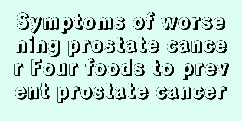 Symptoms of worsening prostate cancer Four foods to prevent prostate cancer