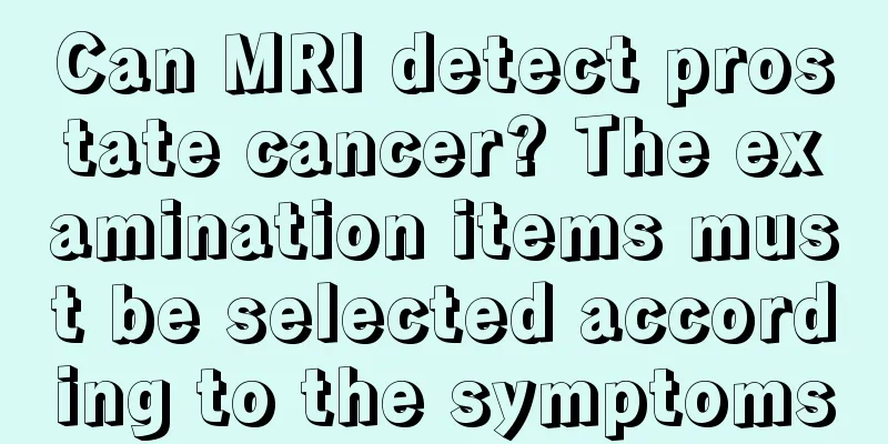 Can MRI detect prostate cancer? The examination items must be selected according to the symptoms
