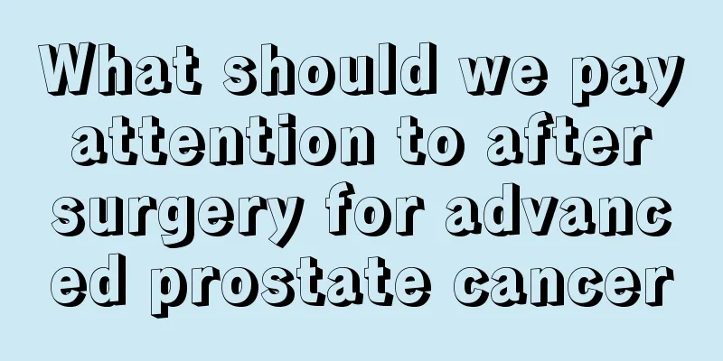 What should we pay attention to after surgery for advanced prostate cancer