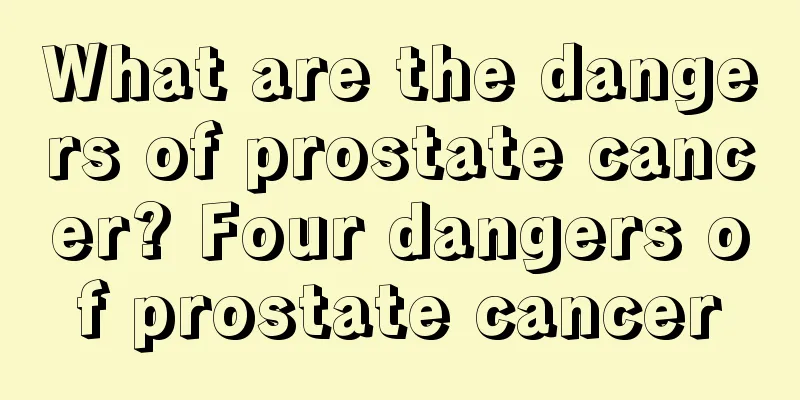 What are the dangers of prostate cancer? Four dangers of prostate cancer
