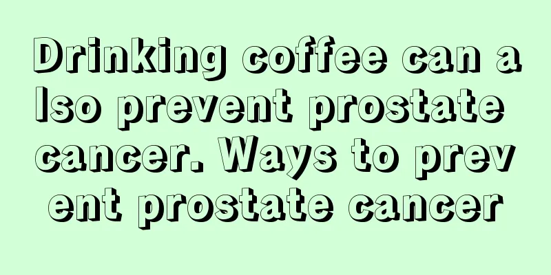 Drinking coffee can also prevent prostate cancer. Ways to prevent prostate cancer