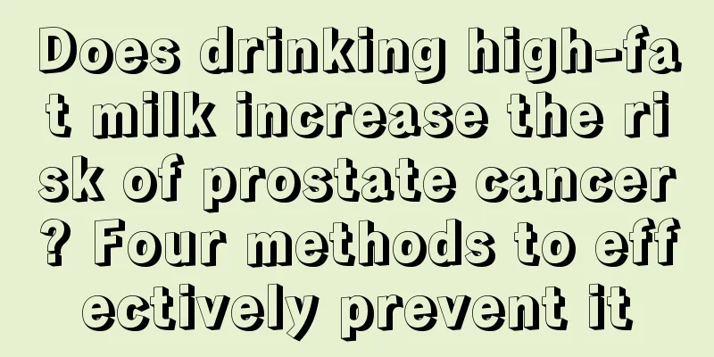 Does drinking high-fat milk increase the risk of prostate cancer? Four methods to effectively prevent it