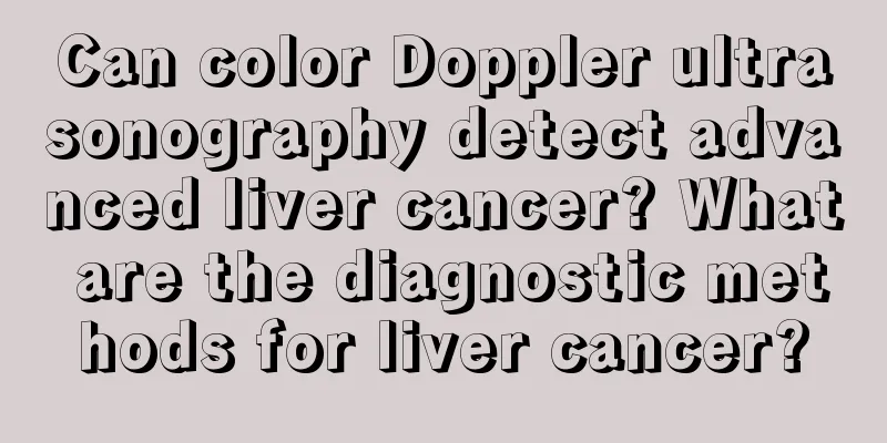 Can color Doppler ultrasonography detect advanced liver cancer? What are the diagnostic methods for liver cancer?