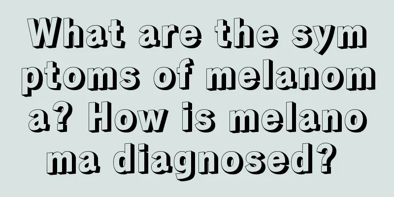What are the symptoms of melanoma? How is melanoma diagnosed? 
