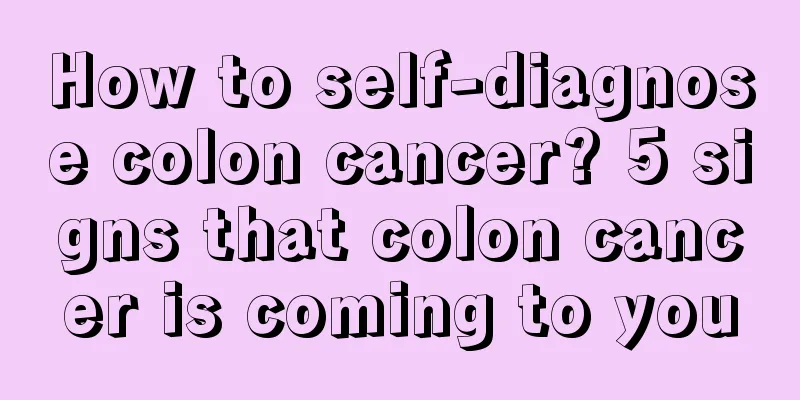 How to self-diagnose colon cancer? 5 signs that colon cancer is coming to you