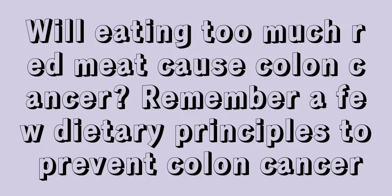 Will eating too much red meat cause colon cancer? Remember a few dietary principles to prevent colon cancer