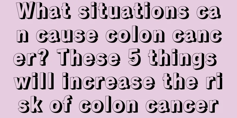 What situations can cause colon cancer? These 5 things will increase the risk of colon cancer