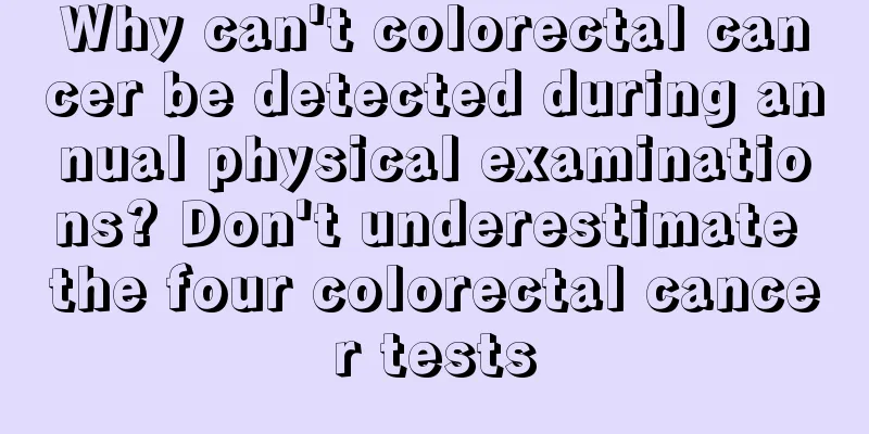 Why can't colorectal cancer be detected during annual physical examinations? Don't underestimate the four colorectal cancer tests