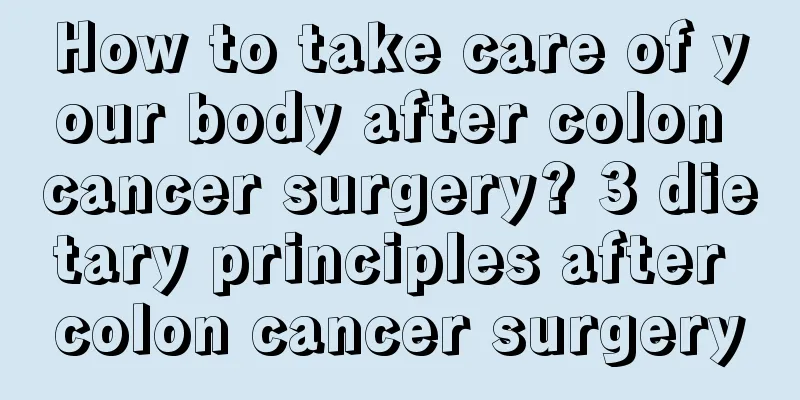 How to take care of your body after colon cancer surgery? 3 dietary principles after colon cancer surgery