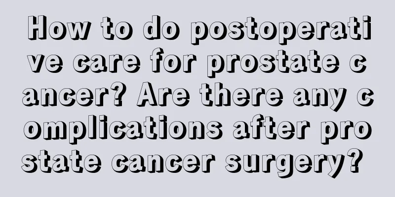 How to do postoperative care for prostate cancer? Are there any complications after prostate cancer surgery? 