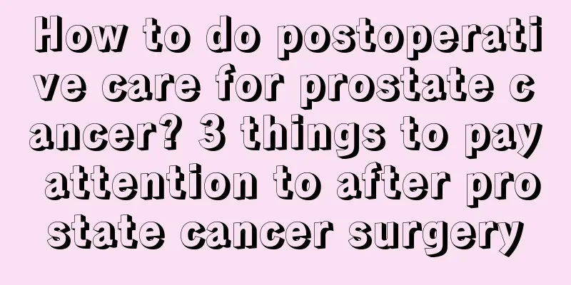 How to do postoperative care for prostate cancer? 3 things to pay attention to after prostate cancer surgery