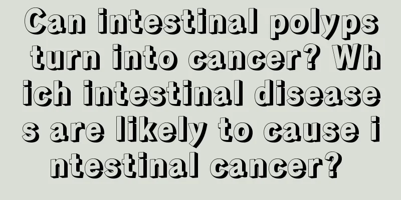 Can intestinal polyps turn into cancer? Which intestinal diseases are likely to cause intestinal cancer? 