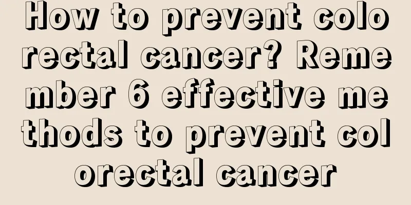 How to prevent colorectal cancer? Remember 6 effective methods to prevent colorectal cancer