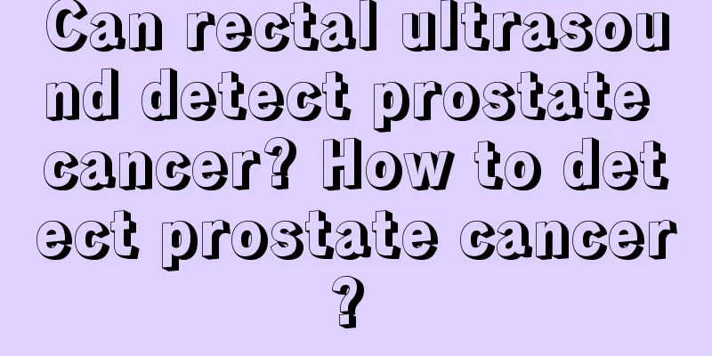Can rectal ultrasound detect prostate cancer? How to detect prostate cancer? 