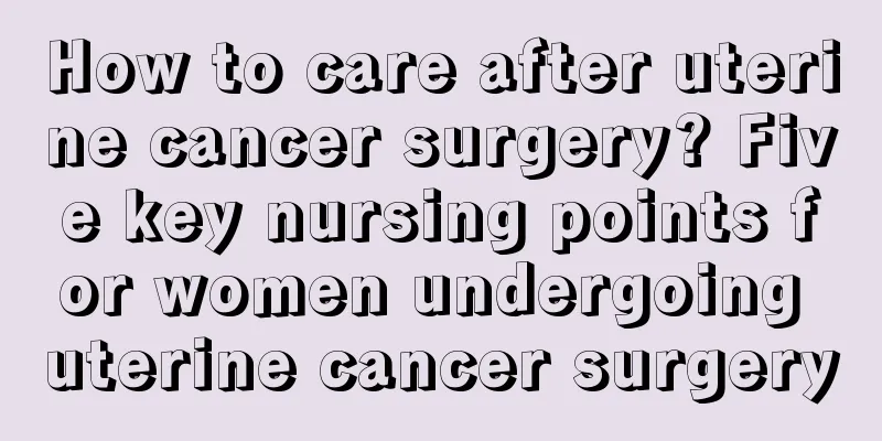 How to care after uterine cancer surgery? Five key nursing points for women undergoing uterine cancer surgery
