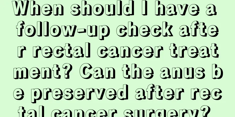 When should I have a follow-up check after rectal cancer treatment? Can the anus be preserved after rectal cancer surgery? 