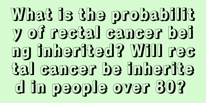 What is the probability of rectal cancer being inherited? Will rectal cancer be inherited in people over 80? 