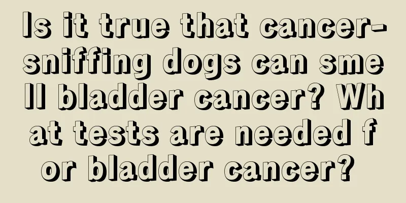 Is it true that cancer-sniffing dogs can smell bladder cancer? What tests are needed for bladder cancer? 
