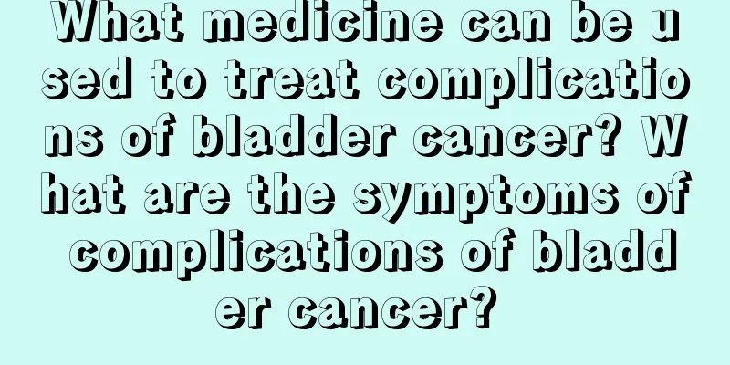 What medicine can be used to treat complications of bladder cancer? What are the symptoms of complications of bladder cancer? 