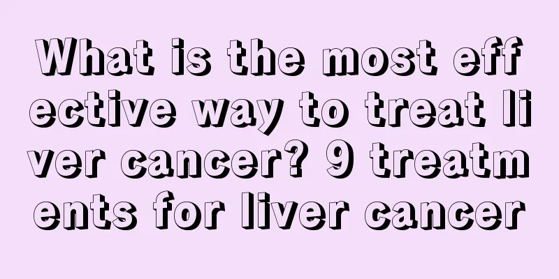 What is the most effective way to treat liver cancer? 9 treatments for liver cancer