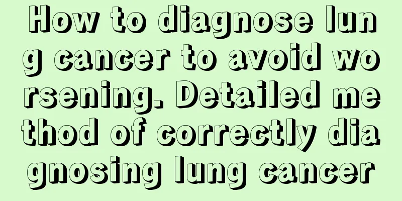 How to diagnose lung cancer to avoid worsening. Detailed method of correctly diagnosing lung cancer