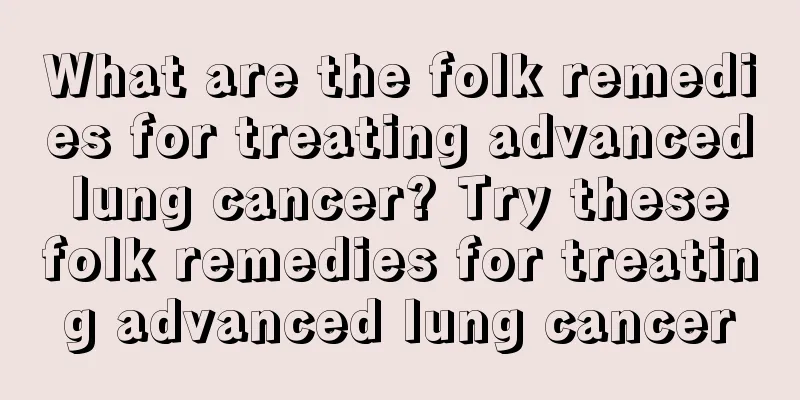 What are the folk remedies for treating advanced lung cancer? Try these folk remedies for treating advanced lung cancer