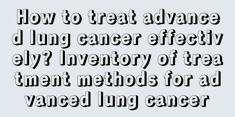 How to treat advanced lung cancer effectively? Inventory of treatment methods for advanced lung cancer