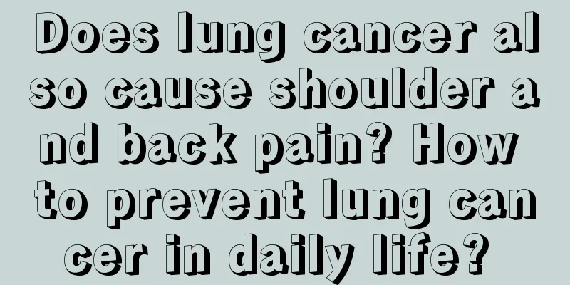 Does lung cancer also cause shoulder and back pain? How to prevent lung cancer in daily life? 
