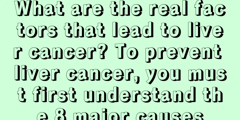 What are the real factors that lead to liver cancer? To prevent liver cancer, you must first understand the 8 major causes