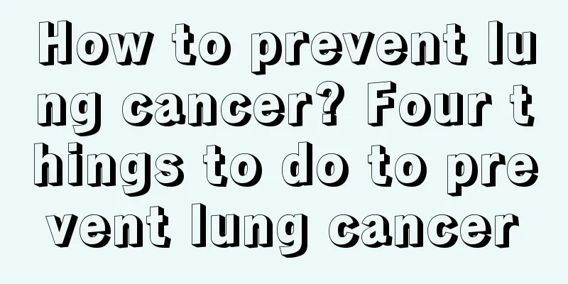 How to prevent lung cancer? Four things to do to prevent lung cancer