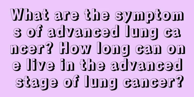 What are the symptoms of advanced lung cancer? How long can one live in the advanced stage of lung cancer?