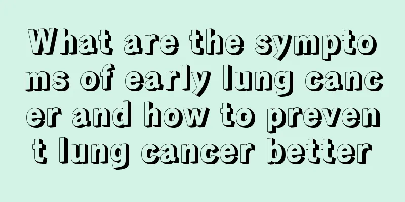 What are the symptoms of early lung cancer and how to prevent lung cancer better