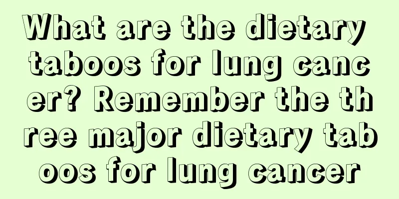 What are the dietary taboos for lung cancer? Remember the three major dietary taboos for lung cancer
