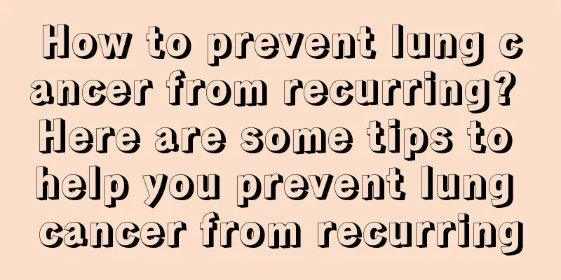 How to prevent lung cancer from recurring? Here are some tips to help you prevent lung cancer from recurring