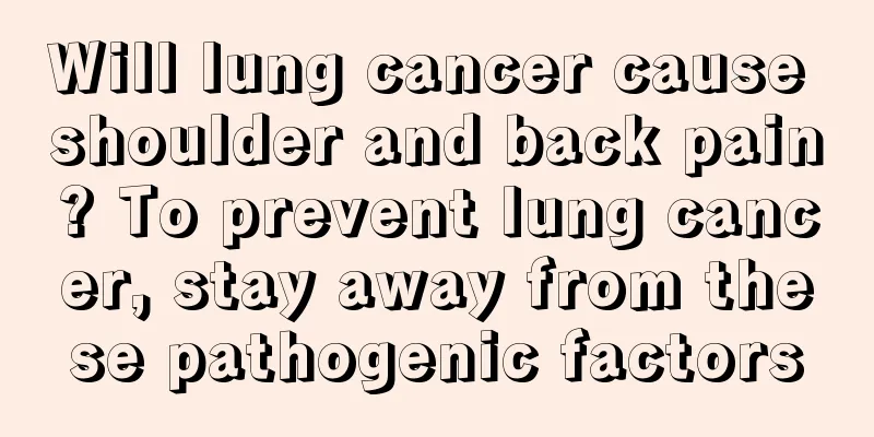 Will lung cancer cause shoulder and back pain? To prevent lung cancer, stay away from these pathogenic factors