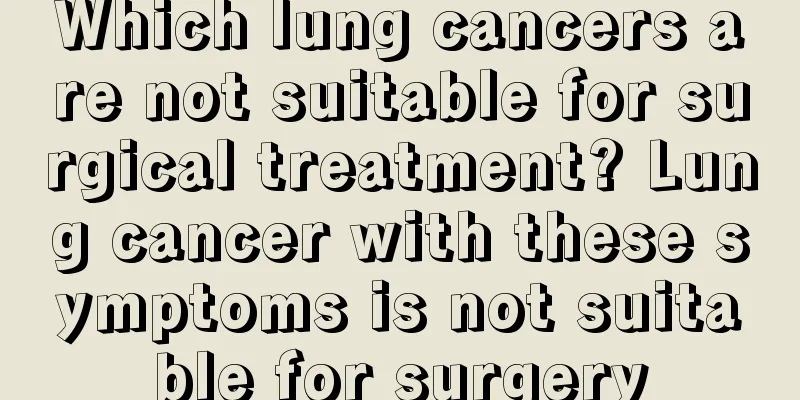 Which lung cancers are not suitable for surgical treatment? Lung cancer with these symptoms is not suitable for surgery