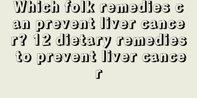 Which folk remedies can prevent liver cancer? 12 dietary remedies to prevent liver cancer