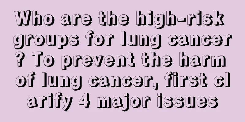 Who are the high-risk groups for lung cancer? To prevent the harm of lung cancer, first clarify 4 major issues