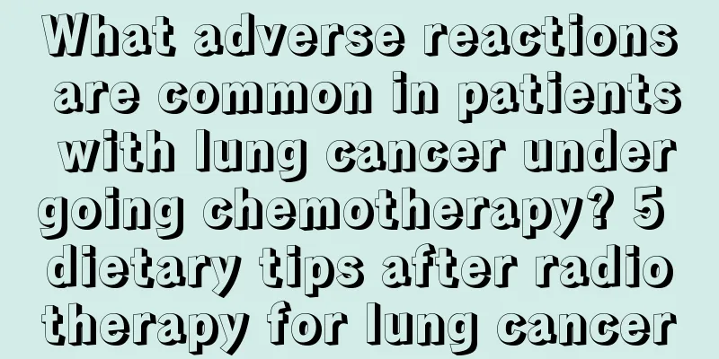 What adverse reactions are common in patients with lung cancer undergoing chemotherapy? 5 dietary tips after radiotherapy for lung cancer