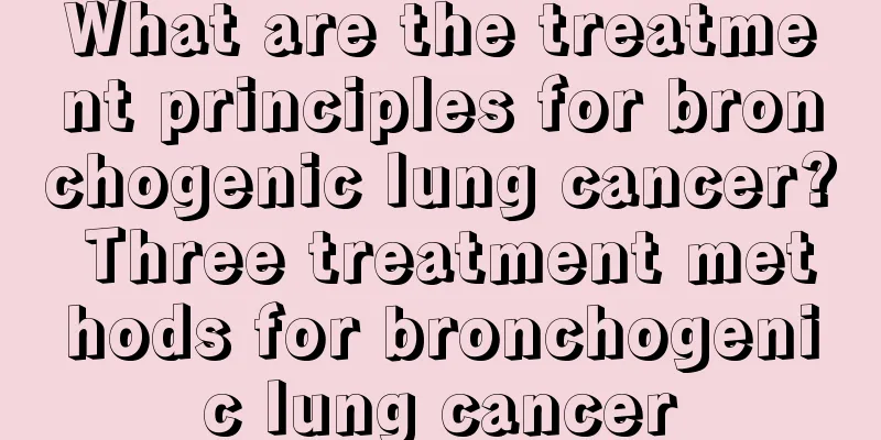 What are the treatment principles for bronchogenic lung cancer? Three treatment methods for bronchogenic lung cancer