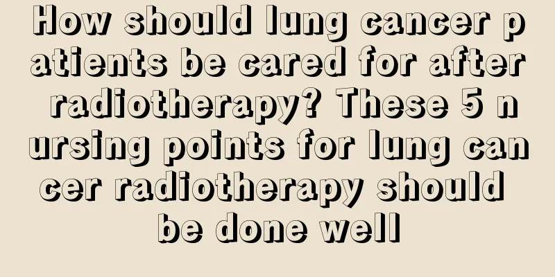 How should lung cancer patients be cared for after radiotherapy? These 5 nursing points for lung cancer radiotherapy should be done well