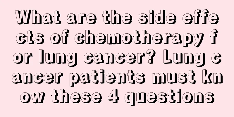 What are the side effects of chemotherapy for lung cancer? Lung cancer patients must know these 4 questions