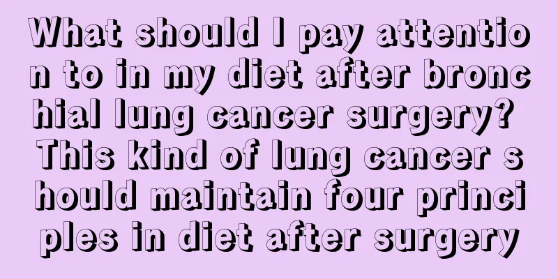 What should I pay attention to in my diet after bronchial lung cancer surgery? This kind of lung cancer should maintain four principles in diet after surgery