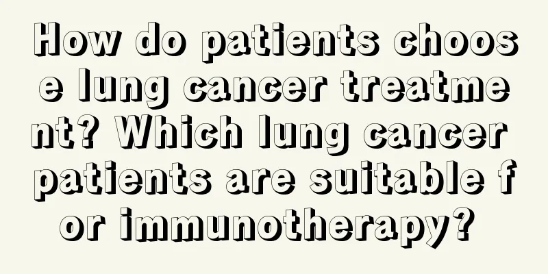 How do patients choose lung cancer treatment? Which lung cancer patients are suitable for immunotherapy? 