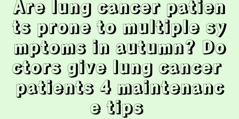 Are lung cancer patients prone to multiple symptoms in autumn? Doctors give lung cancer patients 4 maintenance tips 