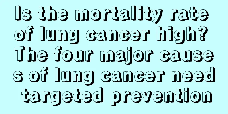 Is the mortality rate of lung cancer high? The four major causes of lung cancer need targeted prevention