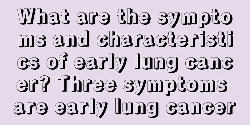 What are the symptoms and characteristics of early lung cancer? Three symptoms are early lung cancer