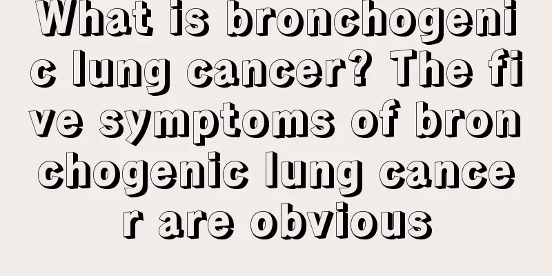 What is bronchogenic lung cancer? The five symptoms of bronchogenic lung cancer are obvious